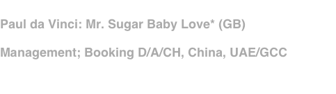 
Paul da Vinci: Mr. Sugar Baby Love* (GB)
Management; Booking D/A/CH, China, UAE/GCC
